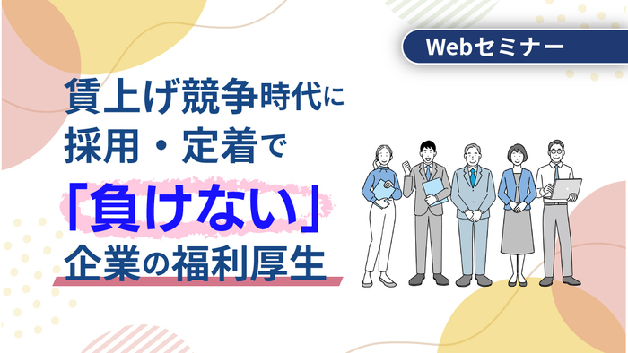 早く検討しないと出遅れる？！ 賃上げ競争時代に採用・定着で「負けない」企業の福利厚生